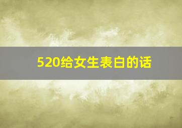 520给女生表白的话