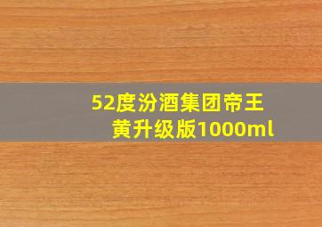 52度汾酒集团帝王黄升级版1000ml