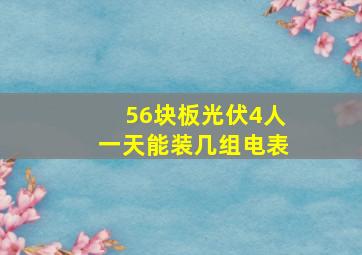 56块板光伏4人一天能装几组电表