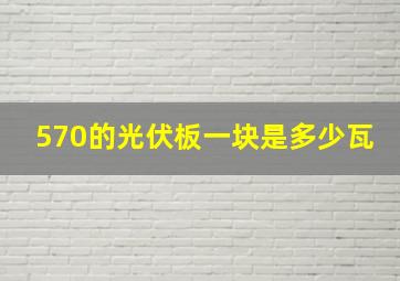 570的光伏板一块是多少瓦