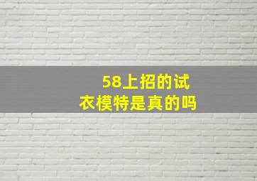 58上招的试衣模特是真的吗