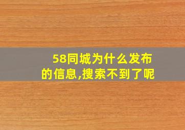 58同城为什么发布的信息,搜索不到了呢