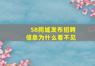 58同城发布招聘信息为什么看不见