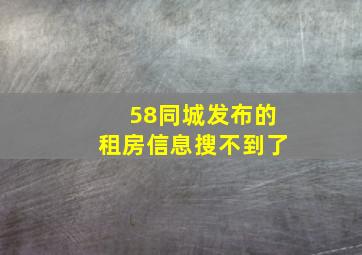 58同城发布的租房信息搜不到了