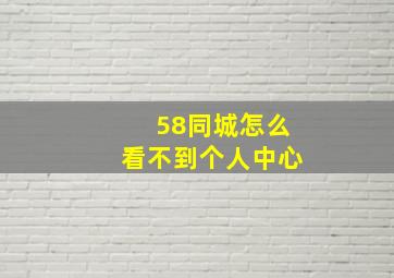 58同城怎么看不到个人中心