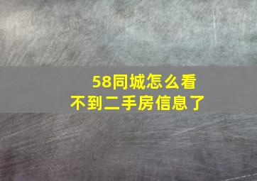 58同城怎么看不到二手房信息了