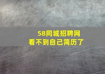 58同城招聘网看不到自己简历了