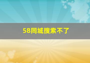 58同城搜索不了