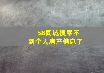 58同城搜索不到个人房产信息了