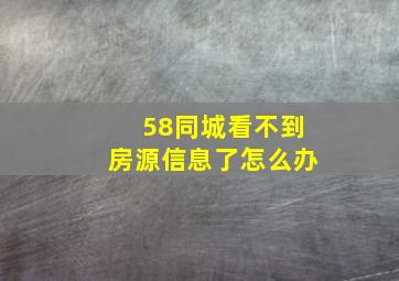 58同城看不到房源信息了怎么办