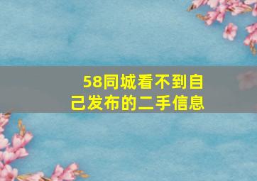 58同城看不到自己发布的二手信息