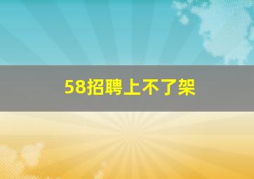 58招聘上不了架