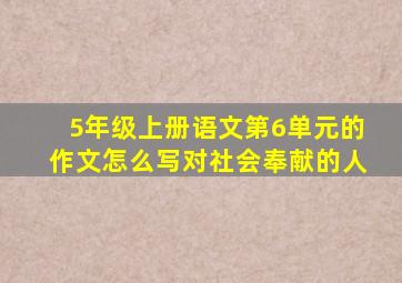 5年级上册语文第6单元的作文怎么写对社会奉献的人