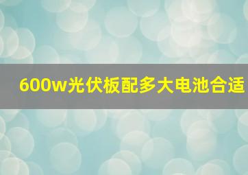 600w光伏板配多大电池合适