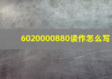 6020000880读作怎么写