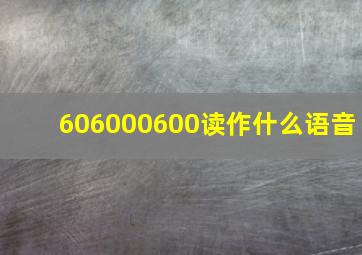 606000600读作什么语音