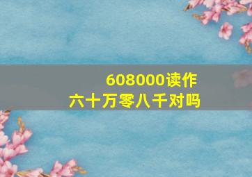 608000读作六十万零八千对吗