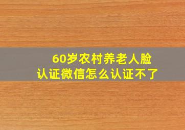 60岁农村养老人脸认证微信怎么认证不了