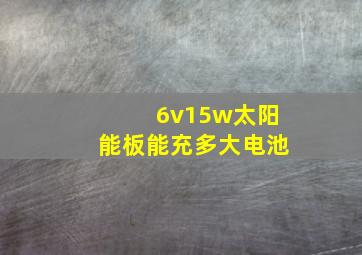 6v15w太阳能板能充多大电池