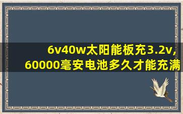 6v40w太阳能板充3.2v,60000毫安电池多久才能充满