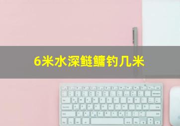 6米水深鲢鳙钓几米