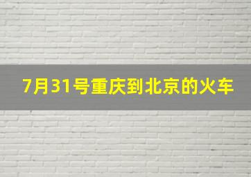 7月31号重庆到北京的火车