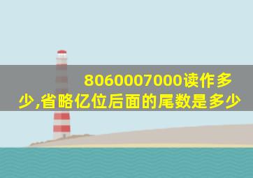 8060007000读作多少,省略亿位后面的尾数是多少