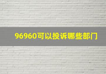 96960可以投诉哪些部门