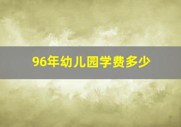 96年幼儿园学费多少