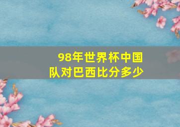 98年世界杯中国队对巴西比分多少