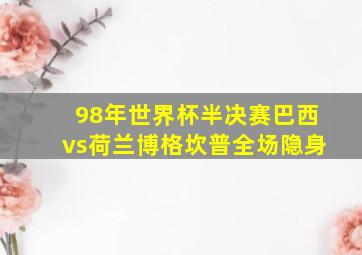 98年世界杯半决赛巴西vs荷兰博格坎普全场隐身