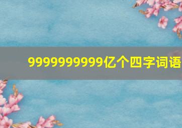 9999999999亿个四字词语