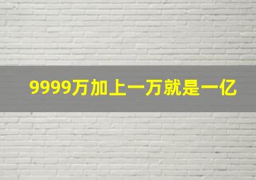 9999万加上一万就是一亿