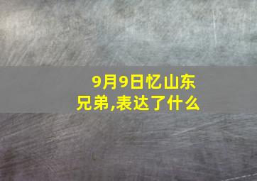 9月9日忆山东兄弟,表达了什么