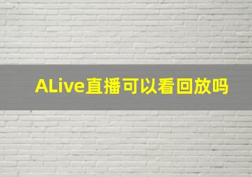 ALive直播可以看回放吗