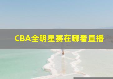 CBA全明星赛在哪看直播