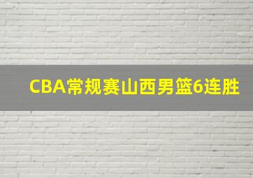 CBA常规赛山西男篮6连胜