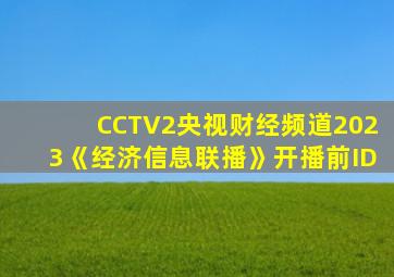 CCTV2央视财经频道2023《经济信息联播》开播前ID