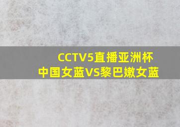 CCTV5直播亚洲杯中国女蓝VS黎巴嫩女蓝