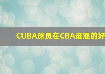 CUBA球员在CBA谁混的好