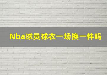 Nba球员球衣一场换一件吗