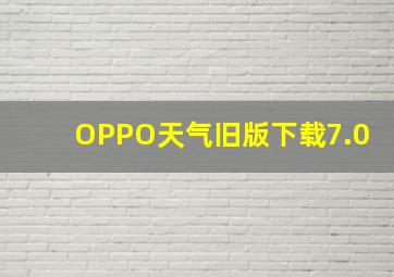 OPPO天气旧版下载7.0