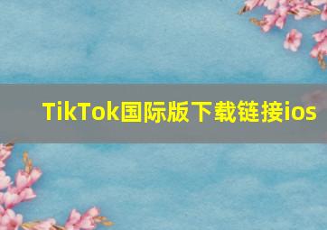 TikTok国际版下载链接ios