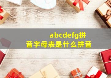 abcdefg拼音字母表是什么拼音