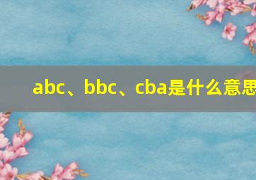 abc、bbc、cba是什么意思