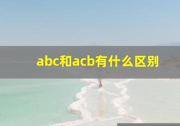 abc和acb有什么区别