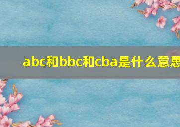 abc和bbc和cba是什么意思