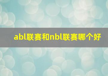 abl联赛和nbl联赛哪个好