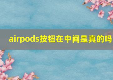 airpods按钮在中间是真的吗