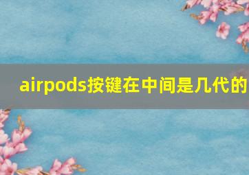 airpods按键在中间是几代的